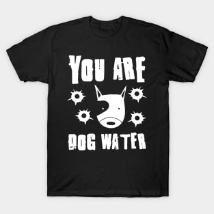 you are dog water 1.0 T-Shirt